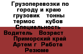 Грузоперевозки по городу и краю, грузовик 2 тонны, термос, 10 кубов › Специальность ­ Водитель › Возраст ­ 36 - Приморский край, Артем г. Работа » Резюме   